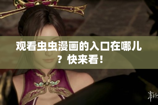 观看虫虫漫画的入口在哪儿？快来看！