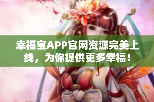 幸福宝APP官网资源完美上线，为你提供更多幸福！