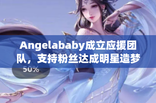 Angelababy成立应援团队，支持粉丝达成明星造梦计划