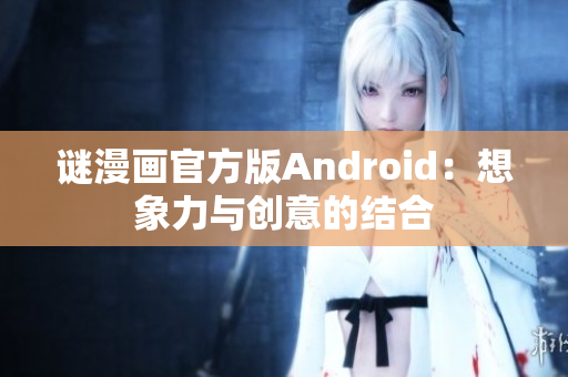 谜漫画官方版Android：想象力与创意的结合