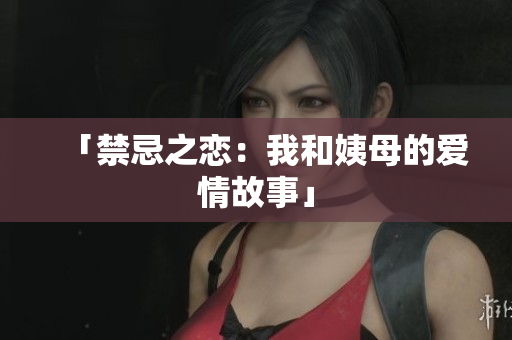 「禁忌之恋：我和姨母的爱情故事」