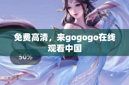 免费高清，来gogogo在线观看中国