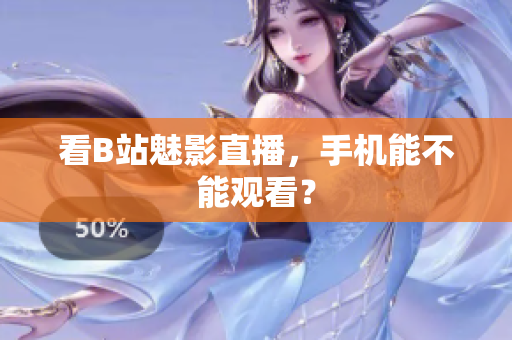 看B站魅影直播，手机能不能观看？