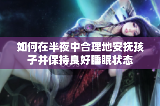如何在半夜中合理地安抚孩子并保持良好睡眠状态
