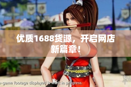 优质1688货源，开启网店新篇章！