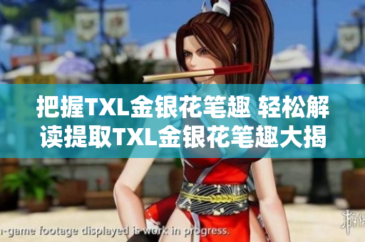 把握TXL金银花笔趣 轻松解读提取TXL金银花笔趣大揭秘