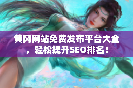 黄冈网站免费发布平台大全，轻松提升SEO排名！