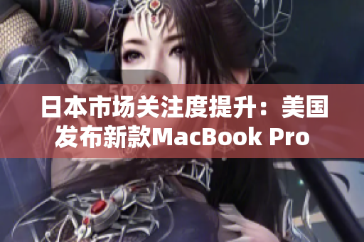 日本市场关注度提升：美国发布新款MacBook Pro