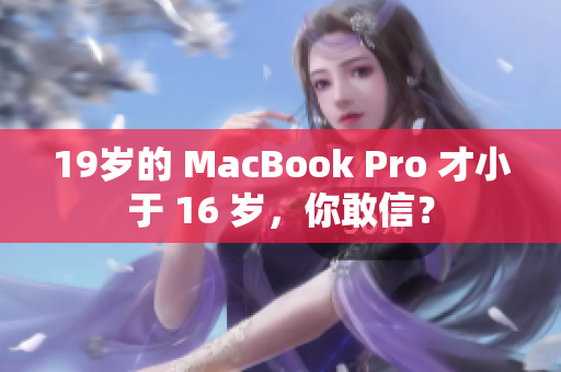 19岁的 MacBook Pro 才小于 16 岁，你敢信？
