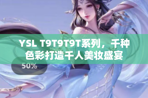 YSL T9T9T9T系列，千种色彩打造千人美妆盛宴