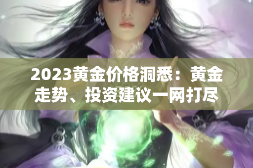 2023黄金价格洞悉：黄金走势、投资建议一网打尽