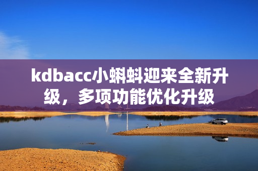kdbacc小蝌蚪迎来全新升级，多项功能优化升级