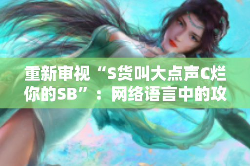 重新审视“S货叫大点声C烂你的SB”：网络语言中的攻击性