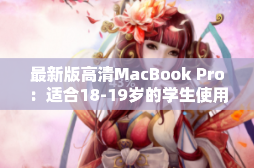 最新版高清MacBook Pro：适合18-19岁的学生使用