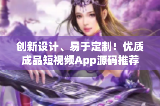 创新设计、易于定制！优质成品短视频App源码推荐