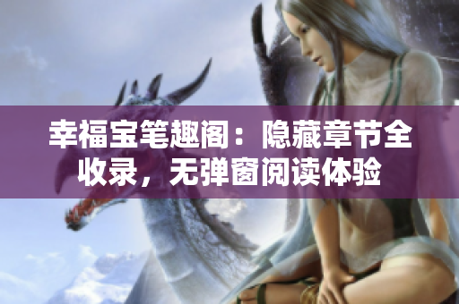 幸福宝笔趣阁：隐藏章节全收录，无弹窗阅读体验