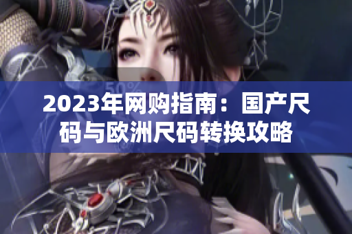 2023年网购指南：国产尺码与欧洲尺码转换攻略