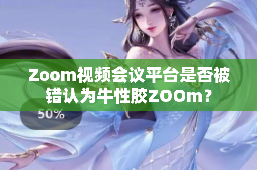 Zoom视频会议平台是否被错认为牛性胶ZOOm？