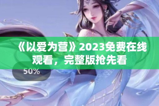 《以爱为营》2023免费在线观看，完整版抢先看