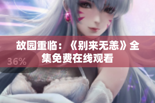 故园重临：《别来无恙》全集免费在线观看