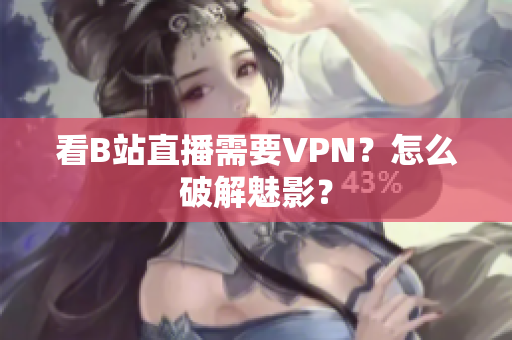看B站直播需要VPN？怎么破解魅影？