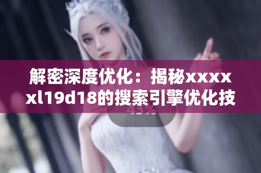 解密深度优化：揭秘xxxxxl19d18的搜索引擎优化技巧