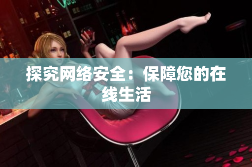 探究网络安全：保障您的在线生活