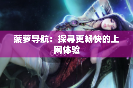 菠萝导航：探寻更畅快的上网体验
