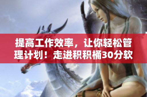 提高工作效率，让你轻松管理计划！走进积积桶30分软件的世界