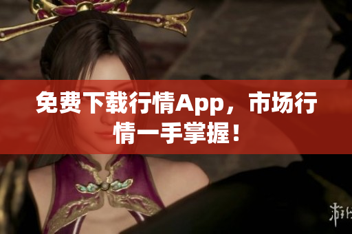 免费下载行情App，市场行情一手掌握！