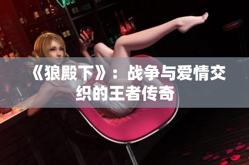 《狼殿下》：战争与爱情交织的王者传奇