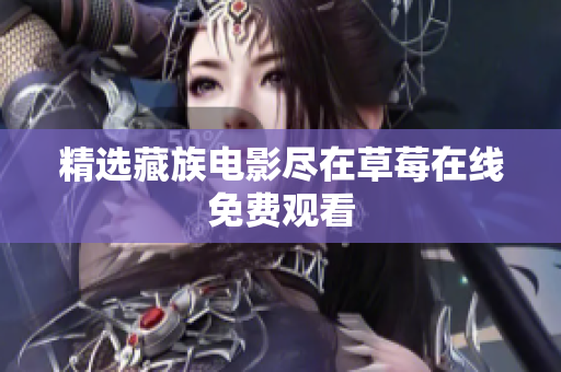 精选藏族电影尽在草莓在线免费观看
