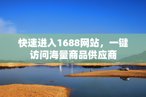 快速进入1688网站，一键访问海量商品供应商