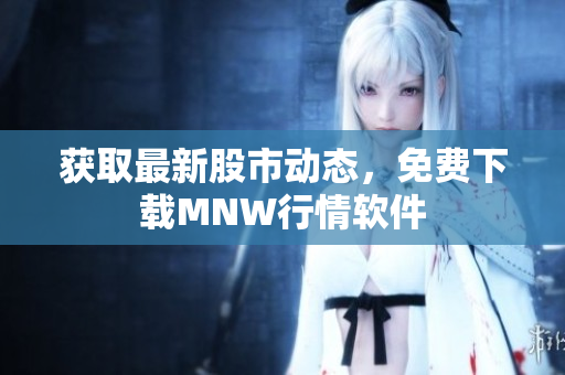 获取最新股市动态，免费下载MNW行情软件