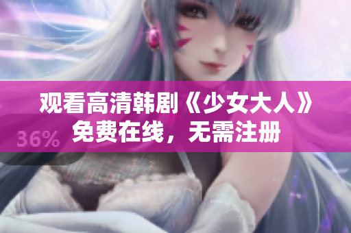 观看高清韩剧《少女大人》免费在线，无需注册
