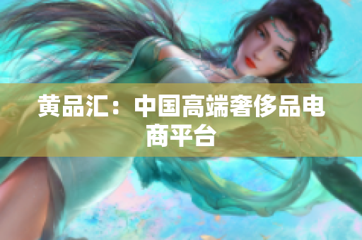 黄品汇：中国高端奢侈品电商平台
