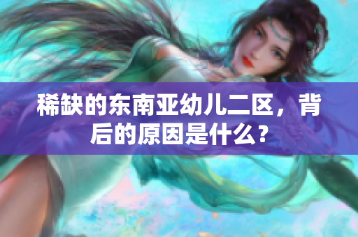 稀缺的东南亚幼儿二区，背后的原因是什么？