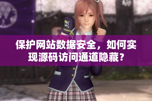 保护网站数据安全，如何实现源码访问通道隐藏？