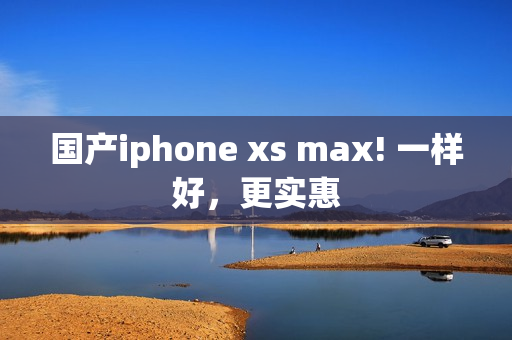 国产iphone xs max! 一样好，更实惠
