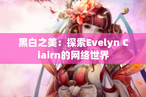 黑白之美：探索Evelyn Ciairn的网络世界