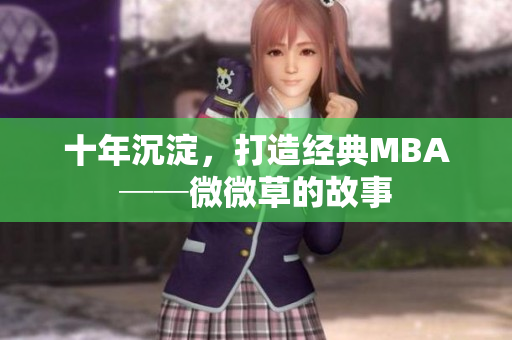 十年沉淀，打造经典MBA──微微草的故事