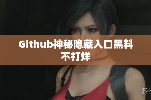 Github神秘隐藏入口黑料不打烊