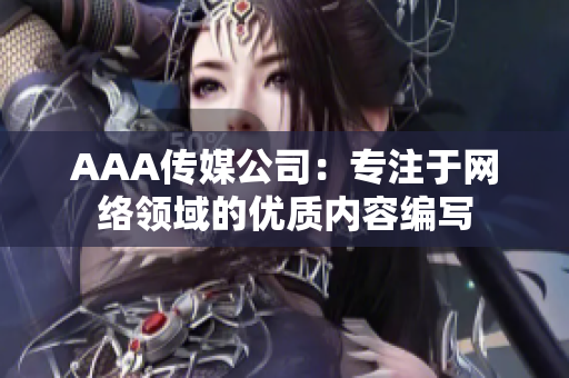 AAA传媒公司：专注于网络领域的优质内容编写