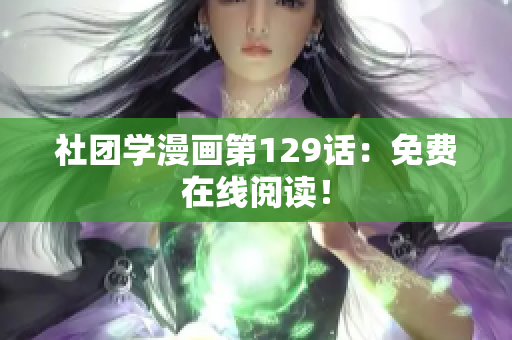 社团学漫画第129话：免费在线阅读！