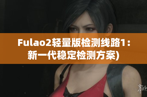 Fulao2轻量版检测线路1：新一代稳定检测方案)