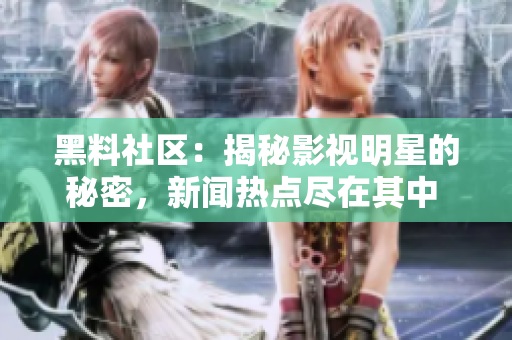 黑料社区：揭秘影视明星的秘密，新闻热点尽在其中 = 深度揭秘：黑料社区披露影视圈内幕！