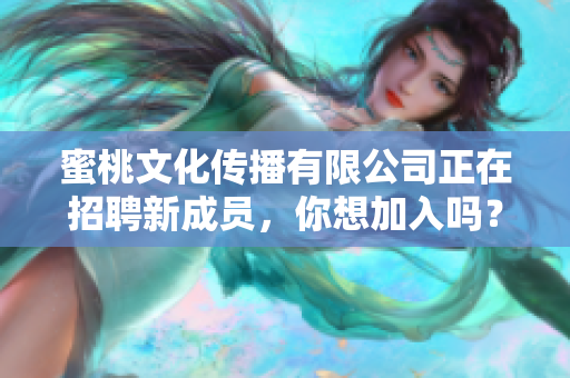 蜜桃文化传播有限公司正在招聘新成员，你想加入吗？