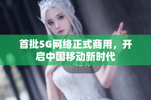 首批5G网络正式商用，开启中国移动新时代