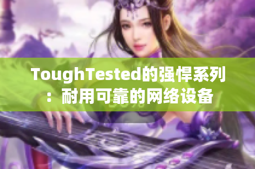 ToughTested的强悍系列：耐用可靠的网络设备