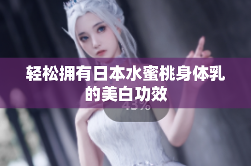 轻松拥有日本水蜜桃身体乳的美白功效